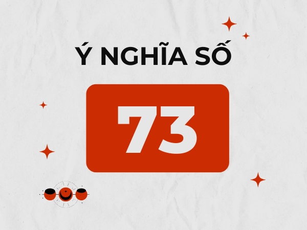 Đi tìm số 73 có ý nghĩa gì, có phải con số dễ ăn lộc?