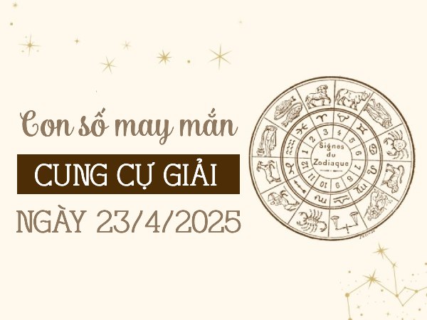 Chi tiết con số vượng tài cung Cự Giải ngày 23/4/2025