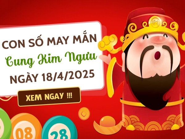 Chi tiết con số vượng tài cung Kim Ngưu ngày 18/4/2025