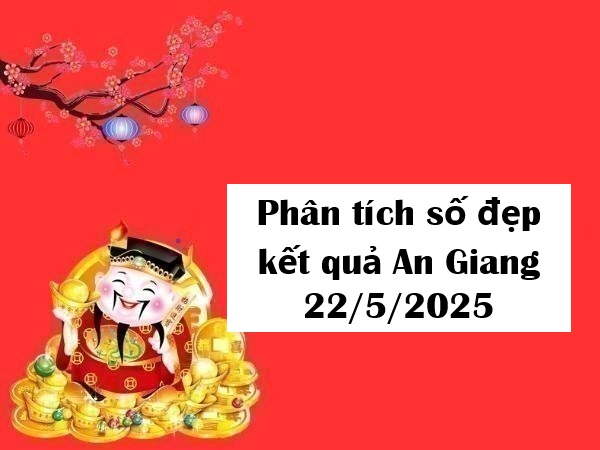 Phân tích số đẹp kết quả An Giang 22/5/2025