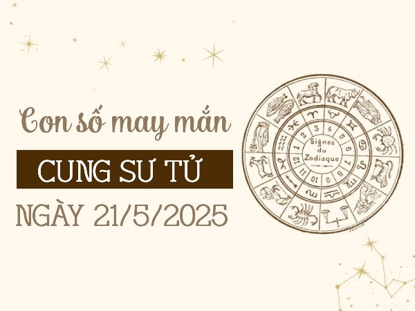Con số tăng tiến tài lộc cung Sư Tử ngày 21/5/2025