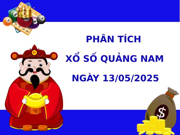 Phân tích xổ số Quảng Nam 13/5/2025 thứ 3 tài lộc