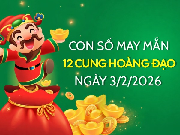 Con số may mắn ngày 03/02 thứ 3 của 12 cung hoàng đạo